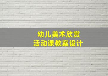 幼儿美术欣赏活动课教案设计