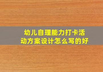 幼儿自理能力打卡活动方案设计怎么写的好