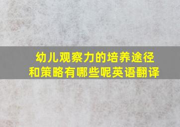 幼儿观察力的培养途径和策略有哪些呢英语翻译