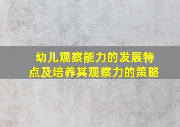 幼儿观察能力的发展特点及培养其观察力的策略