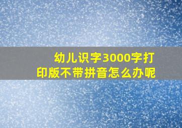 幼儿识字3000字打印版不带拼音怎么办呢