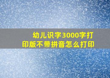 幼儿识字3000字打印版不带拼音怎么打印