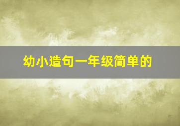 幼小造句一年级简单的