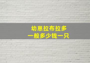 幼崽拉布拉多一般多少钱一只