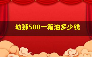 幼狮500一箱油多少钱