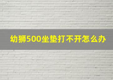 幼狮500坐垫打不开怎么办