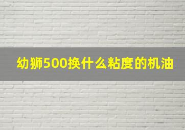 幼狮500换什么粘度的机油