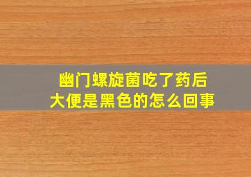 幽门螺旋菌吃了药后大便是黑色的怎么回事