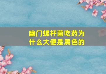 幽门螺杆菌吃药为什么大便是黑色的