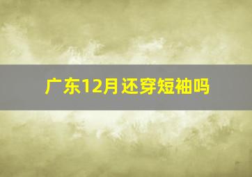 广东12月还穿短袖吗