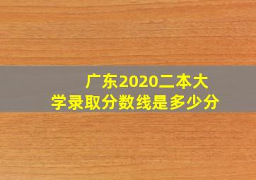 广东2020二本大学录取分数线是多少分