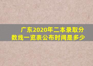 广东2020年二本录取分数线一览表公布时间是多少