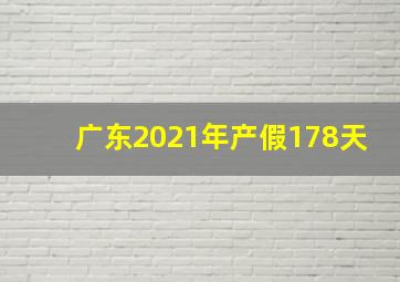 广东2021年产假178天