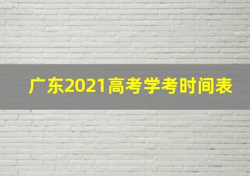 广东2021高考学考时间表