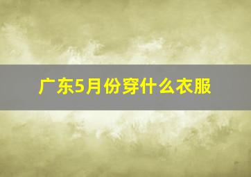 广东5月份穿什么衣服