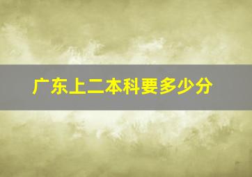 广东上二本科要多少分