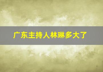 广东主持人林琳多大了