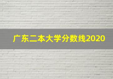 广东二本大学分数线2020