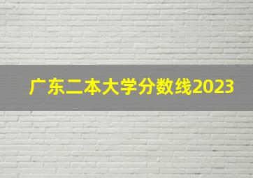 广东二本大学分数线2023