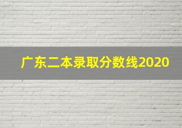 广东二本录取分数线2020