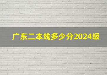 广东二本线多少分2024级