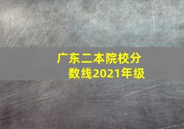 广东二本院校分数线2021年级