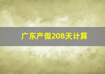 广东产假208天计算