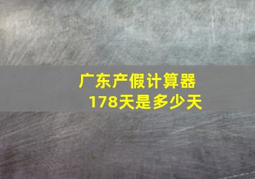 广东产假计算器178天是多少天