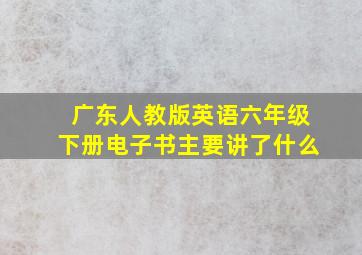 广东人教版英语六年级下册电子书主要讲了什么