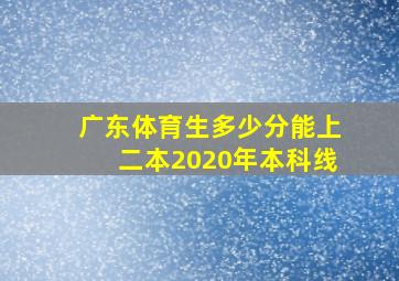 广东体育生多少分能上二本2020年本科线