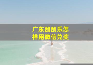 广东刮刮乐怎样用微信兑奖