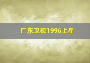 广东卫视1996上星