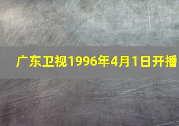 广东卫视1996年4月1日开播