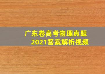 广东卷高考物理真题2021答案解析视频