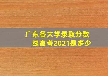 广东各大学录取分数线高考2021是多少