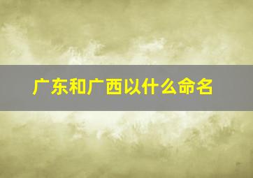 广东和广西以什么命名