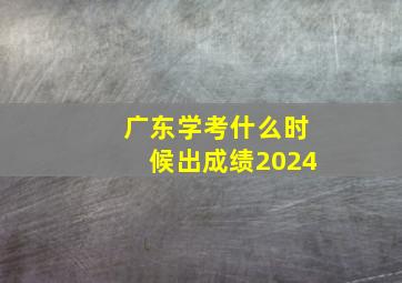 广东学考什么时候出成绩2024