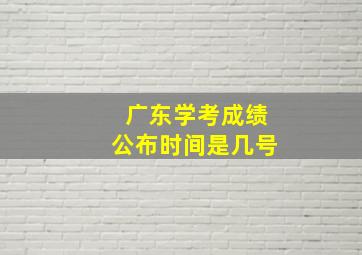 广东学考成绩公布时间是几号