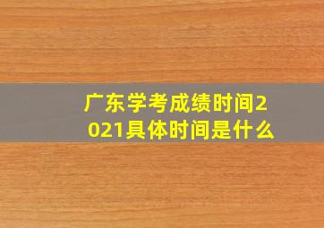 广东学考成绩时间2021具体时间是什么