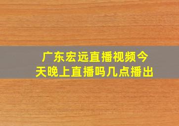 广东宏远直播视频今天晚上直播吗几点播出