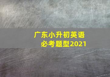 广东小升初英语必考题型2021