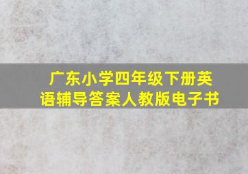 广东小学四年级下册英语辅导答案人教版电子书