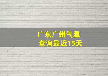 广东广州气温查询最近15天