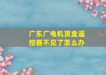 广东广电机顶盒遥控器不见了怎么办