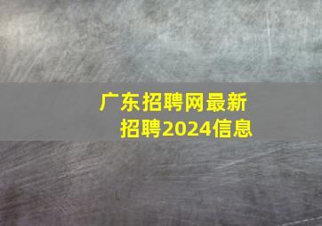 广东招聘网最新招聘2024信息