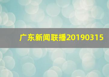 广东新闻联播20190315