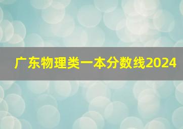 广东物理类一本分数线2024