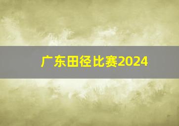 广东田径比赛2024