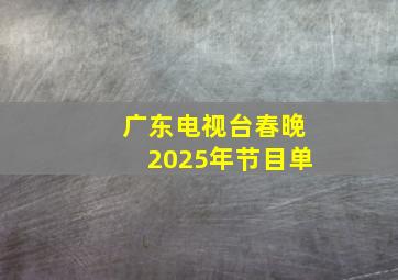 广东电视台春晚2025年节目单