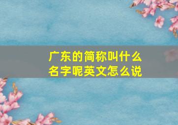 广东的简称叫什么名字呢英文怎么说